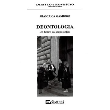 Deontologia. Un futuro dal cuore antico (Gambogi Gianluca - Giuffrè)