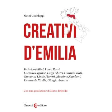 Creativi d'Emilia. Federico Fellini, Vasco Rossi, Luciano Ligabue, Luigi Ghirri, Gianni Celati, Giovanni Lindo Ferretti, Massimo Zamboni, Emanuele Pirella, Giorgio Armani