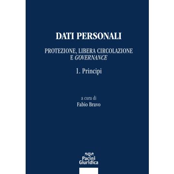 Dati personali. Protezione libera circolazione e governance. Vol. 1: Principi (Bravo Fabio - Pacini)