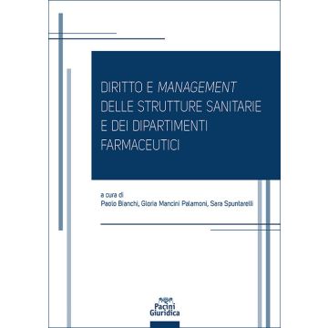 Diritto e management delle strutture sanitarie e dei dipartimenti farmaceutici (Bianchi Paolo; Mancini Palamoni Gloria; Spuntarelli Sara - Pacini)
