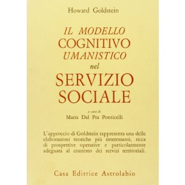 Il Modello Cognitivo-umanistico Nel Servizio Sociale. Nuove Prospettive Teoriche   - Goldstein Howard; Dal Pra Ponticelli M.  - Astrolabio - 9788834009369