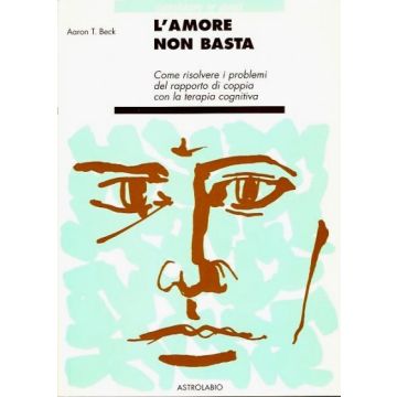 L' Amore Non Basta. Come Risolvere I Problemi Del Rapporto Di Coppia Con La Terapia Cognitiva  - Beck Aaron T. - Astrolabio - 9788834010006