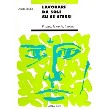 Lavorare Da Soli Su Se Stessi. Il Corpo, La Mente, Il Sogno - Mindell Arnold - Astrolabio - 9788834010181