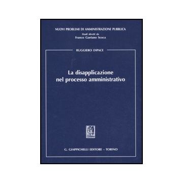 La Disapplicazione Nel Processo Amministrativo  - Dipace Ruggiero - Giappichelli - 9788834815632