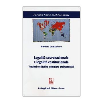 Legalita' Sovranazionale E Legalita' Costituzionale. Tensioni Costitutive E Giunture Ordinamentali  [Guastaferro - Giappichelli]