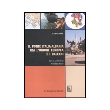 Il Ponte Italia-albania Tra L'unione Europea E I Balcani  - Fera Giuseppe - Giappichelli - 9788834818169