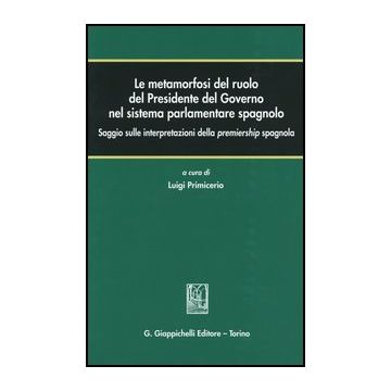 Le Metamorfosi Del Ruolo Del Presidente Del Governo Nel Sistema Parlamentare  Spagnolo. Saggio Sulle Interpretazioni Della Premiership Spagnola  - Primicerio L.  - Giappichelli - 9788834818213