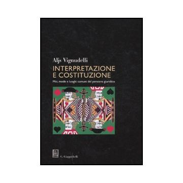 Interpretazione E Costituzione. Miti, Mode E Luoghi Comuni Del Pensiero  Giuridico - Vignudelli Aljs - Giappichelli - 9788834818756