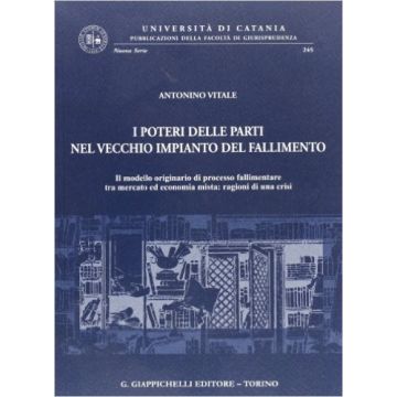 I Poteri Delle Parti Nel Vecchio Impianto Del Fallimento. Il Modello Originario Di Processo Fallimentare Tra Mercato Ed Economia Mista: Ragioni Di Una Crisi    [Vitale - Giappichelli]