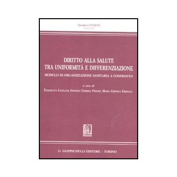 Diritto Alla Salute Tra Uniformita' E Differenziazione. Modelli Di  Organizzazione Sanitaria A Confronto - Catelani E. ; Cerrina Feroni G. ; Grisolia M. C.  - Giappichelli - 9788834818923