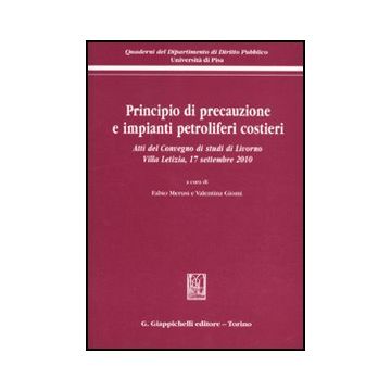 Principio Di Precauzione E Impianti Petroliferi Costieri. Atti Del Convegno Di  Studi (livorno, 17 Settembre 2010) - Merusi F. ; Giomi V.  - Giappichelli - 9788834819197