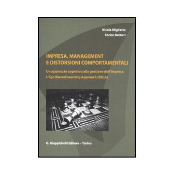 Impresa, Management E Distorsioni Comportamentali. Un Approccio Cognitivo Alla  Gestione Dell'impresa. L'ego Biased Learning Approach (ebla) - Miglietta Nicola; Battisti Enrico - Giappichelli - 9788834819449