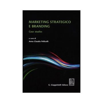 Marketing Strategico E Branding. Case Studies - Pellicelli A. C.  - Giappichelli - 9788834825457