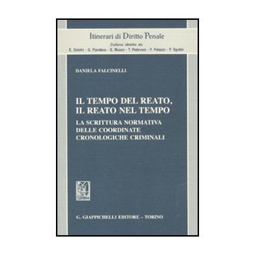 Il Tempo Del Reato, Il Reato Nel Tempo. La Scrittura Normativa Delle Coordinate  Cronologiche Criminali  - Falcinelli Daniela - Giappichelli - 9788834825501