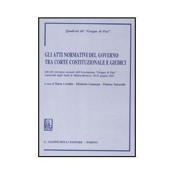 Atti Normativi Del Governo Tra Corte Costituzionale E Giudici. Atti Del Convegno Annuale Dell'associazione 'gruppo Di Pisa' (milano-bicocca, 10-11 Giugno 2011) (gli) - Cartabia M. ; Lamarque E. ; Tanzarella P.  - Giappichelli - 9788834825761