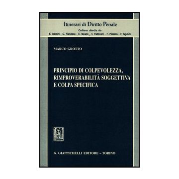 Principio Di Colpevolezza, Rimproverabilta' Soggettiva E Colpa Specifica - Grotto Marco - Giappichelli - 9788834826133
