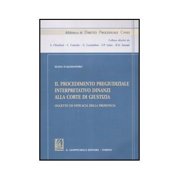 Il Procedimento Pregiudiziale Interpretativo Dinanzi Alla Corte Di Giustizia.  Oggetto Ed Efficacia Della Pronuncia  - D'alessandro Elena - Giappichelli - 9788834826287