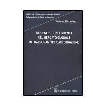 Imprese E Concorrenza Nel Mercato Globale Dei Carburanti Per Autotrazione - Riboldazzi Sabina - Giappichelli - 9788834826553