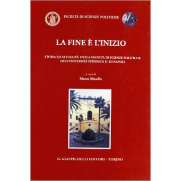 La Fine E' L'inizio. Storia Ed Attualita' Della Facolta' Di Scienze Politiche Dell'universita' Federico Ii Di Napoli    [Musella - Giappichelli]