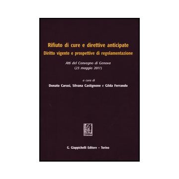Rifiuto Di Cure E Direttive Anticipate. Diritto Vigente E Prospettive Di  Regolamentazione. Atti Del Convegno (genova, 23 Maggio 2011) - Carusi D. ; Castignone S. ; Ferrando G.  - Giappichelli - 9788834827437