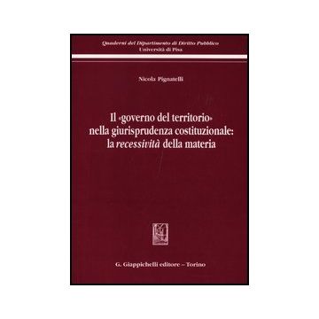 Il «governo Del Territorio» Nella Giurisprudenza Costituzionale: La Recessivita'  Della Materia  - Pignatelli Nicola - Giappichelli - 9788834827888