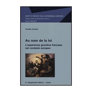 Au Nom De La Loi. L'esperienza Giuridica Francese Nel Contesto Europeo - Amodio Claudia - Giappichelli - 9788834828120
