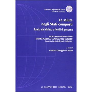 La Salute Negli Stati Composti. Tutela Del Diritto E Livelli Di Governo. Atti Del  Convegno Dell'associazione Di Diritto Pubblico Comparato Ed Europeo    [Carboni - Giappichelli]