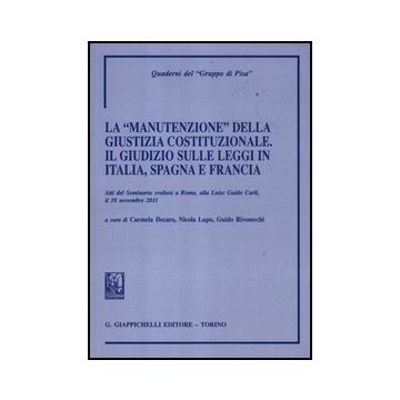 «manutenzione» Della Giustizia Costituzionale. Il Giudizio Sulle Leggi In Italia Spagna E Francia. Atti Del Seminario (roma, 18 Novembre 2011) (la) - Decaro C. ; Lupo N. ; Rivosecchi G.  - Giappichelli - 9788834828694
