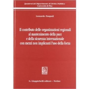 Il Contributo Delle Organizzazioni Regionali Al Mantenimento Della Pace E Della  Sicurezza Internazionale Con Mezzi Non Implicanti L'uso Della Forza    [Pasquali - Giappichelli]