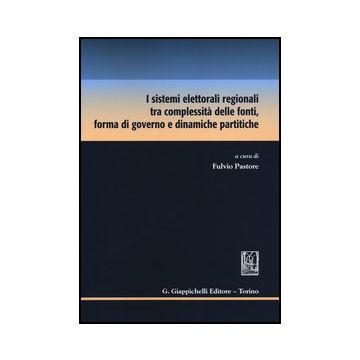 I Sistemi Elettorali Regionali Tra Complessita' Delle Fonti, Forma Di Governo E  Dinamiche Partitiche  - Pastore F.  - Giappichelli - 9788834835104