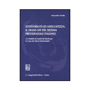 Sostenibilita' Ed Adeguatezza. Il Trade-off Del Sistema Previdenziale Italiano.  Un Modello Di Analisi Dei Rischi Per Le Casse Dei Liberi Professionisti - Trudda Alessandro - Giappichelli - 9788834835869