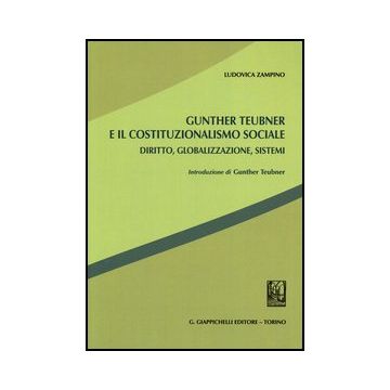 Gunther Teubner E Il Costituzionalismo Sociale. Diritto, Globalizzazione,  Sistemi - Zampino Ludovica - Giappichelli - 9788834836118