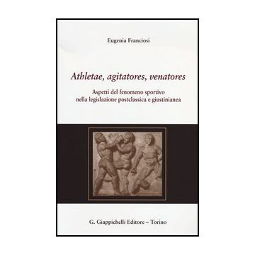 Athletae, Agitatores, Venatores. Aspetti Del Fenomeno Sportivo Nella  Legislazione Postclassica E Giustinianea - Franciosi Eugenia - Giappichelli - 9788834836453