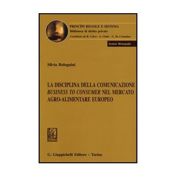 La Disciplina Della Comunicazione Business To Consumer Nel Mercato Agro-alimentare  Europeo  - Bolognini Silvia - Giappichelli - 9788834836583