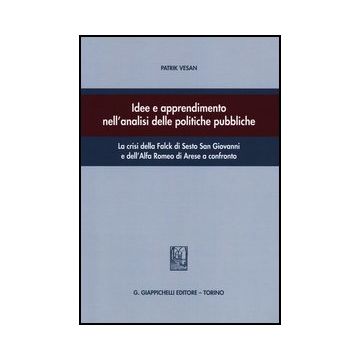 Idee E Apprendimento Nell'analisi Delle Politiche Pubbliche. La Crisi Della Falce Di Sesto San Giovanni E Dell'alfa Romeo Di Arese A Confronto - Vesan Patrik - Giappichelli - 9788834836804