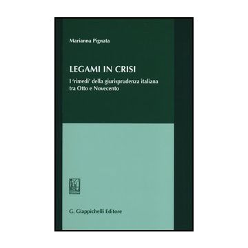 Legami In Crisi. I «rimedi» Della Giurisprudenza Italiana Tra Otto E Novecento - Pignata Marianna - Giappichelli - 9788834836828