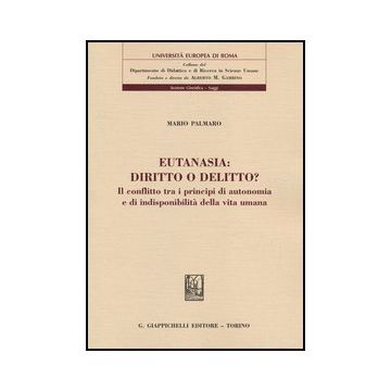 Eutanasia: Diritto O Delitto? Il Conflitto Tra I Principi Di Autonomia E Di  Indisponibilita' Della Vita Umana - Palmaro Mario - Giappichelli - 9788834836880