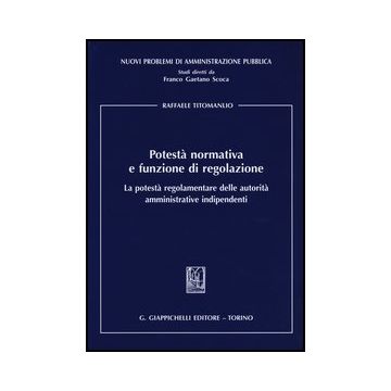 Potesta' Normativa E Funzione Di Regolazione. La Potesta' Regolamentare Delle  Autorita' Amministrative Indipendenti    [Titomanlio - Giappichelli]
