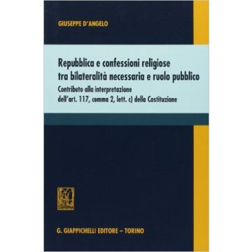 Repubblica E Confessioni Religiose Tra Bilateralita' Necessaria E Ruolo Pubblico   [D'angelo - Giappichelli]