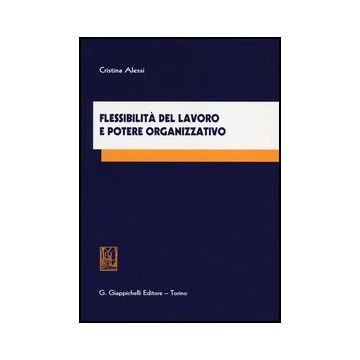 Flessibilita' Del Lavoro E Potere Organizzativo - Alessi Cristina - Giappichelli - 9788834837610