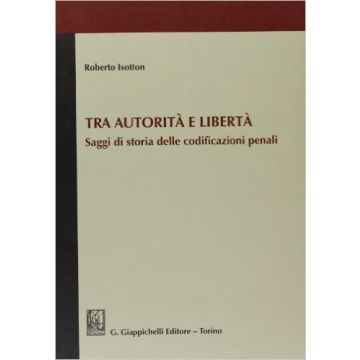 Tra Autorita' E Liberta'. Saggi Di Storia Delle Codificazioni Penali    [Isotton - Giappichelli]