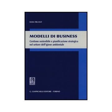 Modelli Di Business. Gestione Sostenibile E Pianificazione Strategica Nel  Settore Dell'igiene Ambientale - Truant Elisa - Giappichelli - 9788834838358