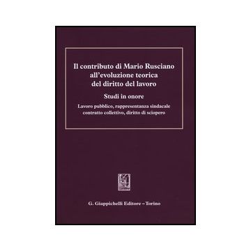 Il contributo di Mario Rusciano all'evoluzione teorica del diritto del lavoro. Studi in onore. Lavoro pubblico, rappresentanza sindacale, contratto collettivo, diritto di sciopero  [ Giappichelli]