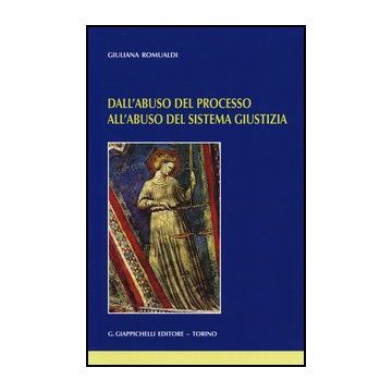 Dall'abuso Del Processo All'abuso Del Sistema Giustizia    [Romualdi - Giappichelli]
