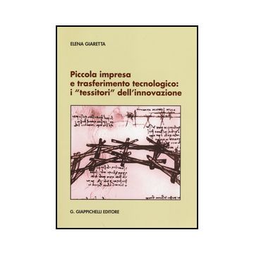 Piccola Impresa E Trasferimento Tecnologico. I «tessitori» Dell'innovazione - Giaretta Elena - Giappichelli - 9788834847282