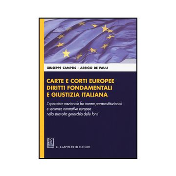 Carte E Corti Europee, Diritti Fondamentali E Giustizia Italiana. L'operatore Nazionale Fra Norme Paracostituzionali E Sentenze Normative Europee... - Campeis Giuseppe; De Pauli Arrigo - Giappichelli - 9788834847473