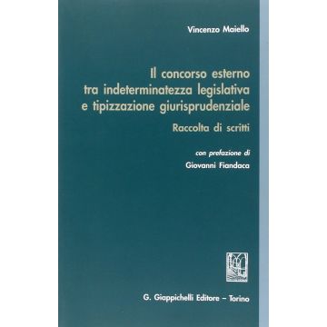 Concorso Esterno Tra Indeterminatezza Legislativa E Tipizzazione  Giurisprudenziale. Raccolta Di Scritti - Maiello Vincenzo - Giappichelli - 9788834847954