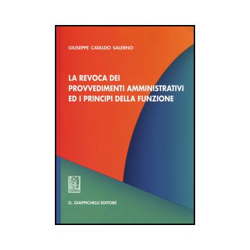 La Revoca Dei Provvedimenti Amministrativi Ed I Principi Della Funzione  - Salerno Giuseppe C. - Giappichelli - 9788834848517