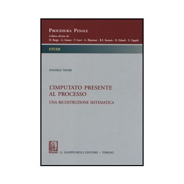 L' Imputato Presente Al Processo. Una Ricostruzione Sistematica  - Negri Daniele - Giappichelli - 9788834848678