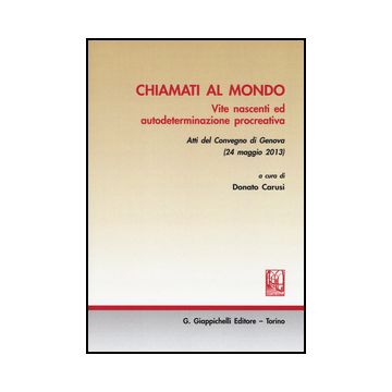 Chiamati Al Mondo. Vite Nascenti Ed Autodeterminazione Procreativa. Atti Del  Convegno (genova, 24 Maggio 2013) - Carusi D.  - Giappichelli - 9788834848814